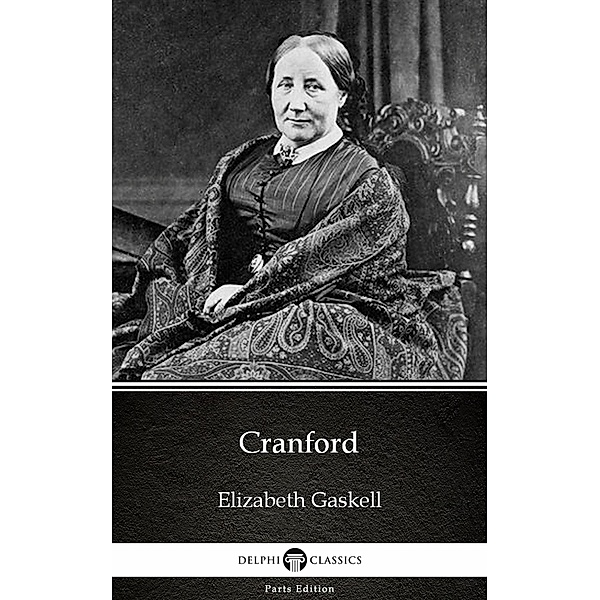 Cranford by Elizabeth Gaskell - Delphi Classics (Illustrated) / Delphi Parts Edition (Elizabeth Gaskell) Bd.2, Elizabeth Gaskell