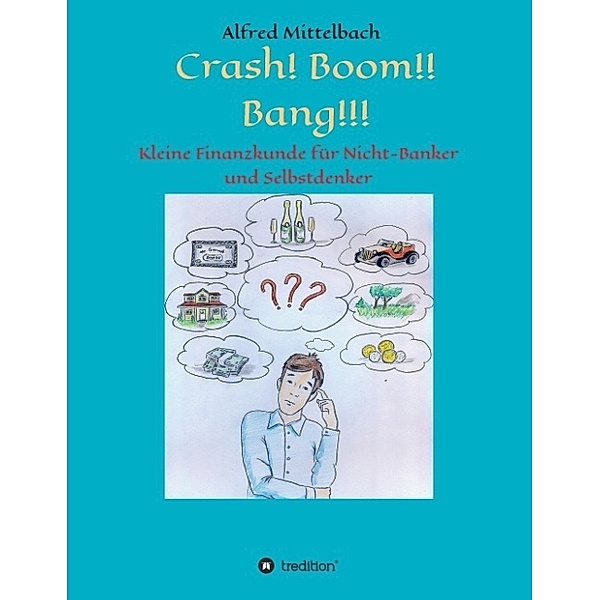 Crash! Boom!! Bang!!! - Kleine Finanzkunde für Nicht-Banker und Selbstdenker, Alfred Mittelbach