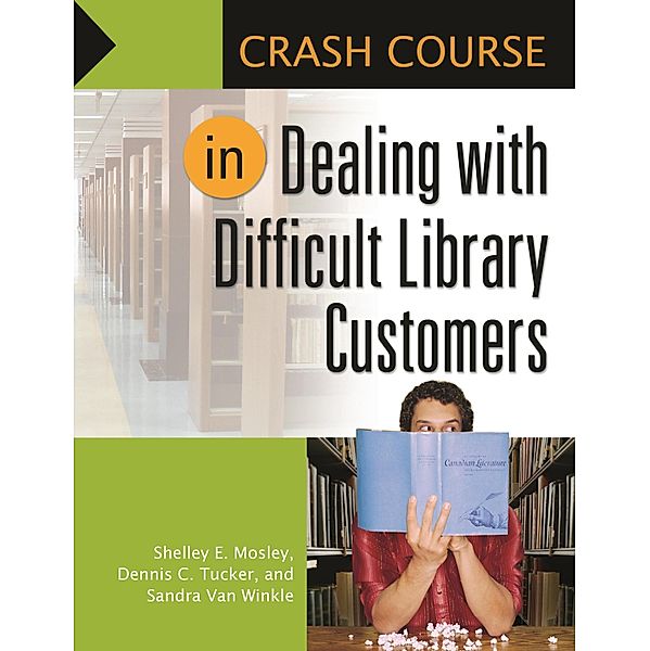Crash Course in Dealing with Difficult Library Customers, Shelley Elizabeth Mosley, Dennis C. Tucker, Sandra van Winkle