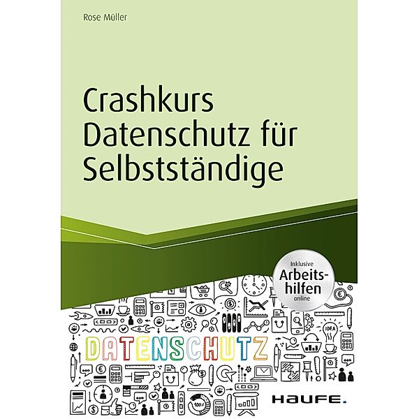 Crashkurs Datenschutz für Selbstständige - inkl. Arbeitshilfen online / Haufe Fachbuch, Rose Müller