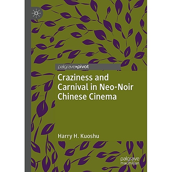 Craziness and Carnival in Neo-Noir Chinese Cinema / Chinese Literature and Culture in the World, Harry H. Kuoshu