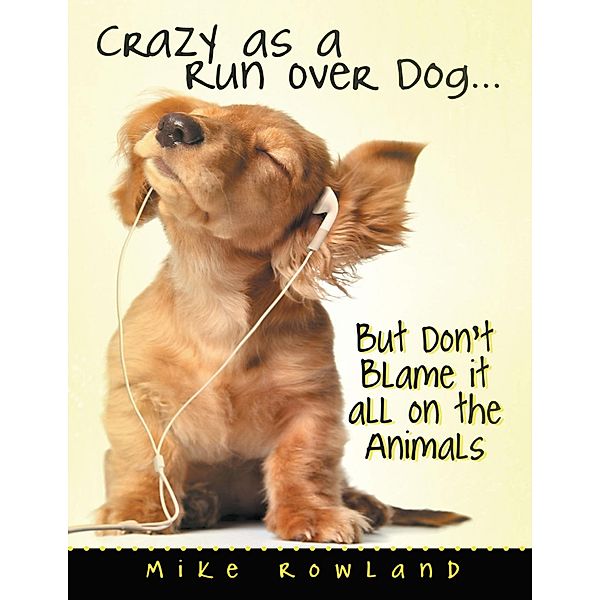 Crazy As a Run Over Dog ... But Don't Blame It All On the Animals, Mike Rowland
