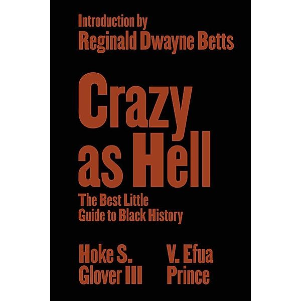 Crazy as Hell - The Best Little Guide to Black History, Hoke S. Glover, V. Efua Prince, Reginald Dwayne Betts