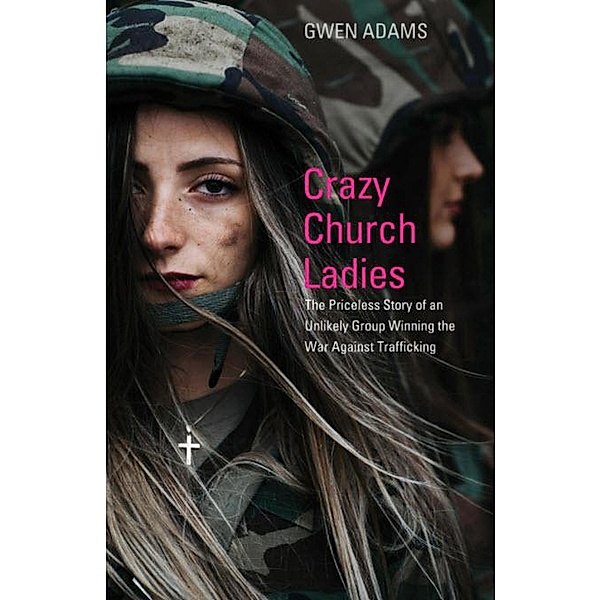 Crazy Church Ladies: The Priceless Story of an Unlikely Group Winning the War Against Trafficking, Gwen Adams