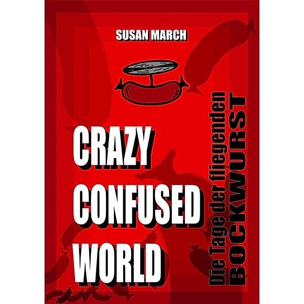 CRAZY CONFUSED WORLD- Die Tage der fliegenden Bockwurst, Susan March