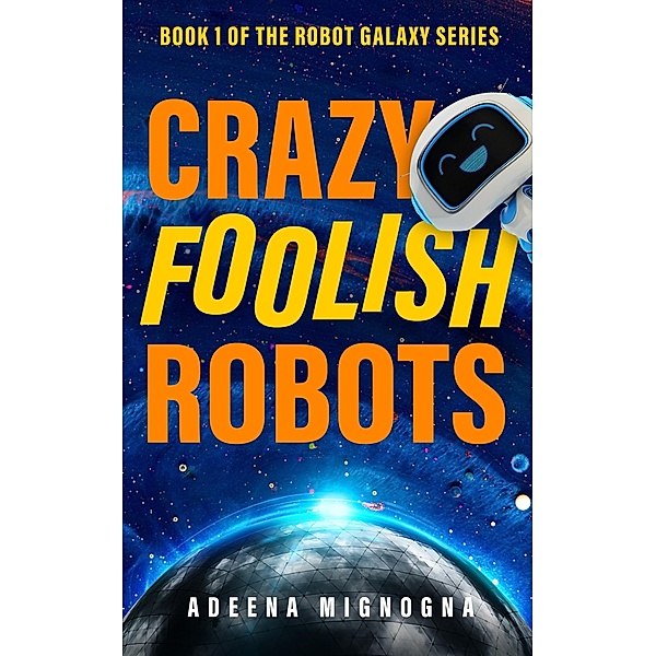 Crazy Foolish Robots (The Robot Galaxy Series, #1) / The Robot Galaxy Series, Adeena Mignogna