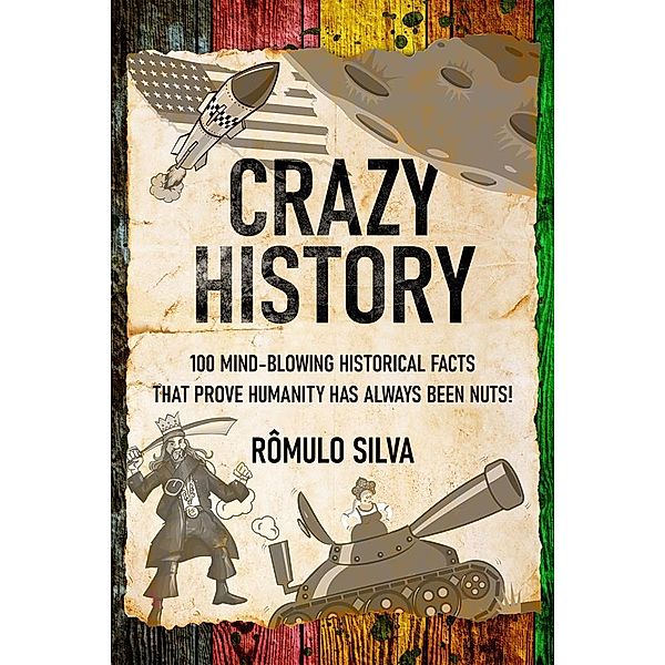 Crazy History / 100 Mind-Blowing Historical Facts That Prove Humanity Has Always Been Nuts! Bd.1, Rômulo Silva