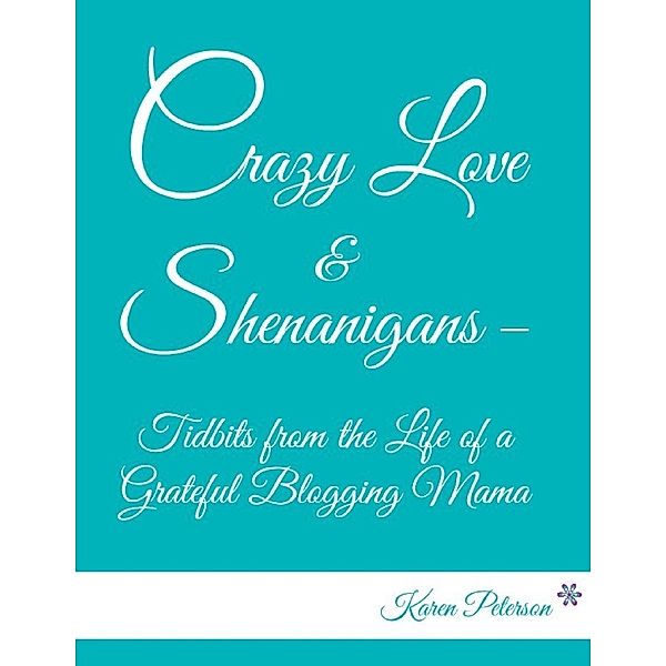 Crazy Love & Shenanigans – Tidbits from the Life of a Grateful Blogging Mama, Karen Peterson