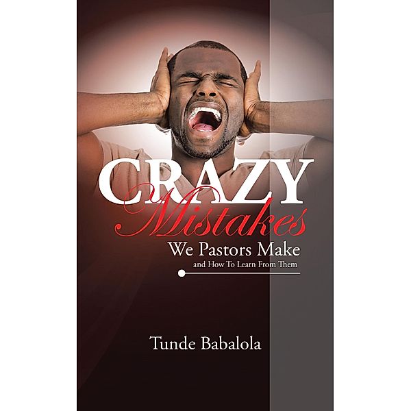 Crazy Mistakes We Pastors Make and How to Learn from Them, Tunde Babalola