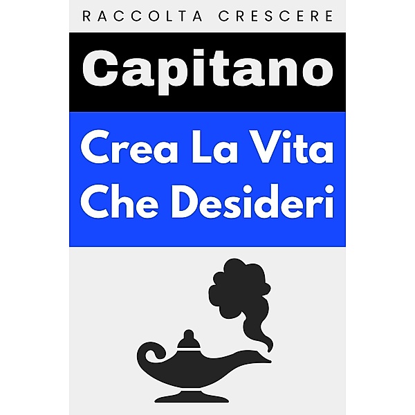 Crea La Vita Che Desideri (Raccolta Crescere, #6) / Raccolta Crescere, Capitano Edizioni