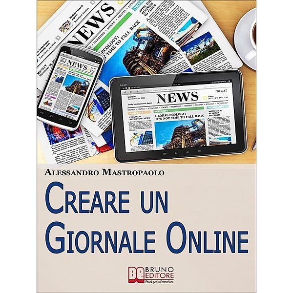 Creare un Giornale Online. Gli Step per Creare un Giornale di Nuova Generazione Dimezzando i Costi e Targettizzando i Lettori. (Ebook Italiano - Anteprima Gratis), Alessandro Mastropaolo