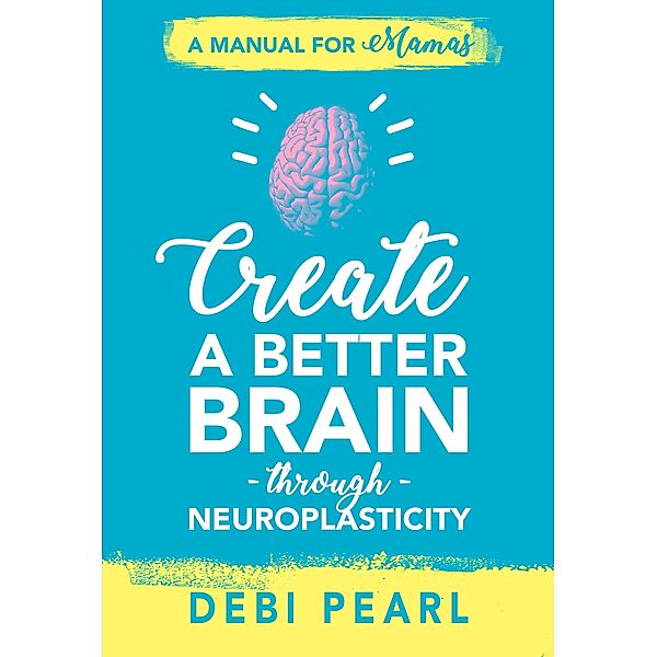 Create a Better Brain through Neuroplasticity, Debi Pearl
