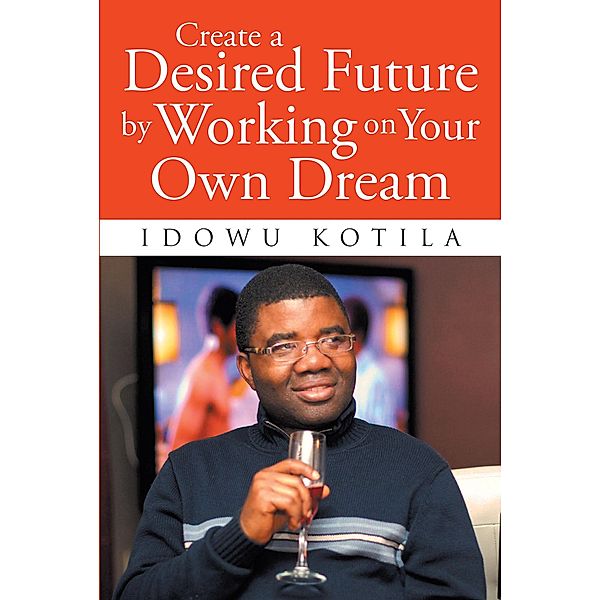 Create a Desired Future by Working on Your Own Dream / Page Publishing, Inc., Idowu Kotila