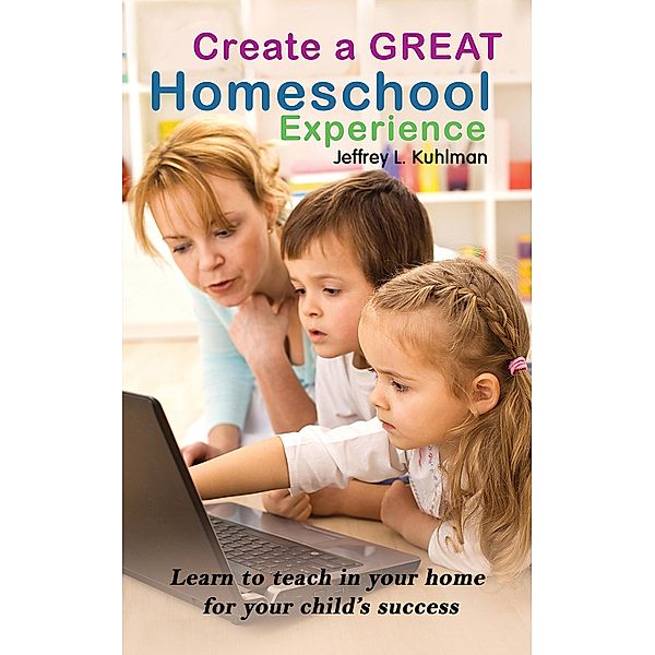 Create a Great Homeschool Experience / Austin Macauley Publishers, Jeffrey L. Kuhlman