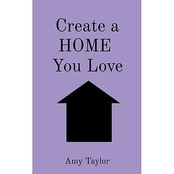 Create a HOME  You Love / Wisteria Enterprises, Amy Taylor