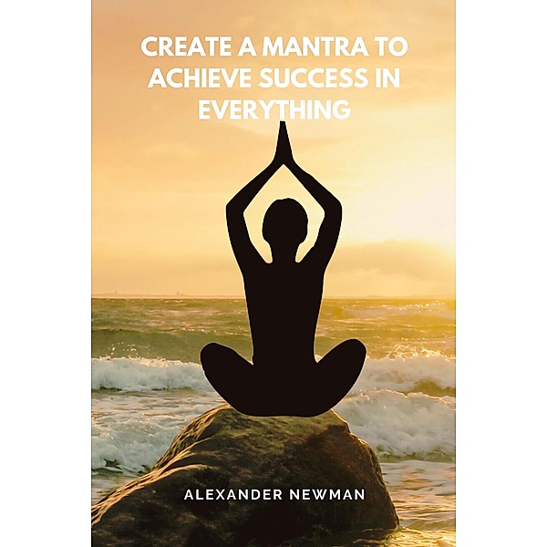 Create a Mantra to Achieve Success in Everything, Alexander Newman