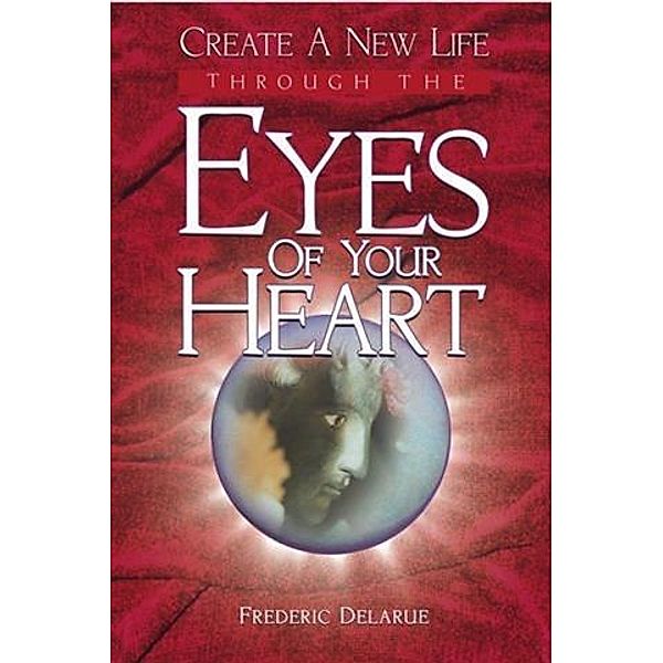 Create A New Life Through The Eyes of Your Heart, Frederic Delarue
