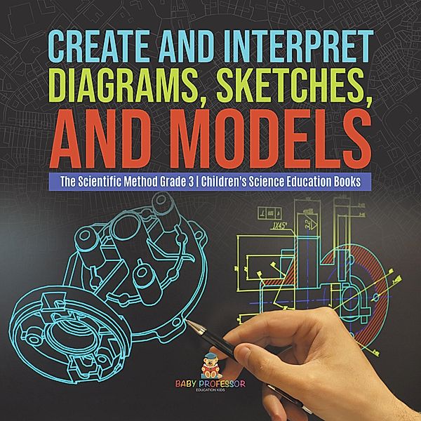 Create and Interpret Diagrams, Sketches, and Models | The Scientific Method Grade 3 | Children's Science Education Books / Baby Professor, Baby