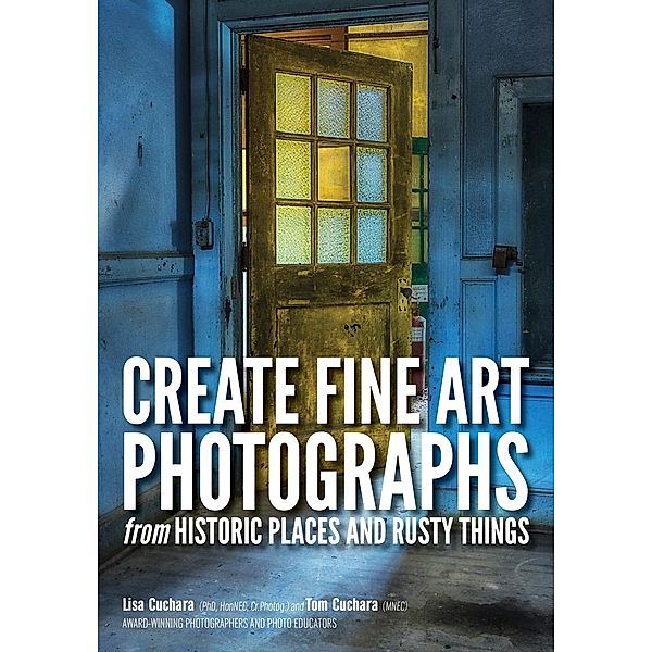 Create Fine Art Photographs from Historic Places and Rusty Things, Lisa Cuchara, Tom Cuchara