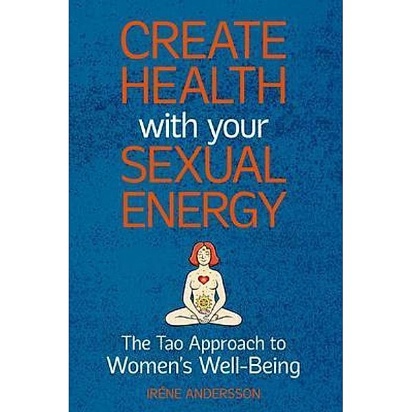 Create Health with Your Sexual Energy - The Tao Approach to Womens Well-Being, Iréne Andersson