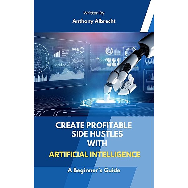 Create Profitable Side Hustles  with Artificial Intelligence, Anthony Albrecht