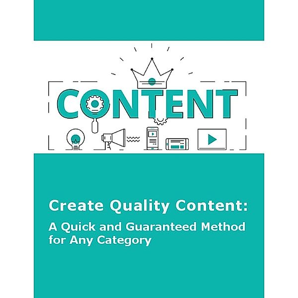 Create Quality Content: A Quick and Guaranteed Method for Any Category, Minh C. Q.