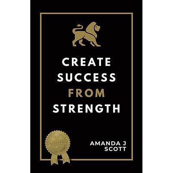 Create Success From Strength / Create Success Publishing, Amanda J Scott