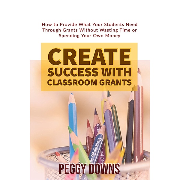 Create Success With Classroom Grants, Peggy Downs
