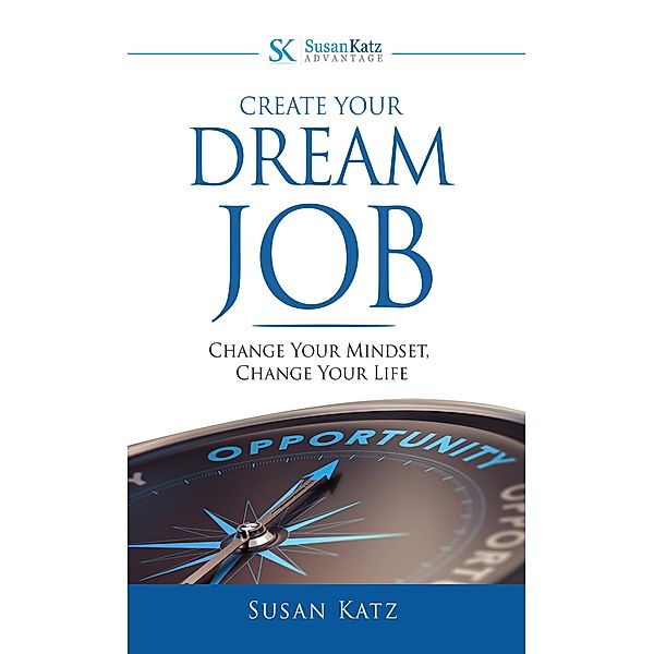 Create Your Dream Job: Change Your Mindset, Change Your Life, Susan Katz