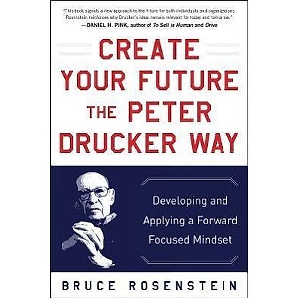 Create Your Future the Peter Drucker Way: Developing and Applying a Forward-Focused Mindset, Bruce Rosenstein