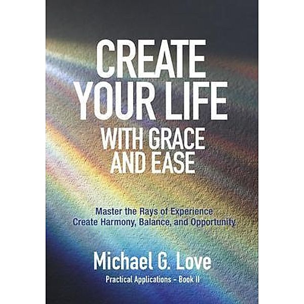 Create Your Life with Grace and Ease, Michael G. Love