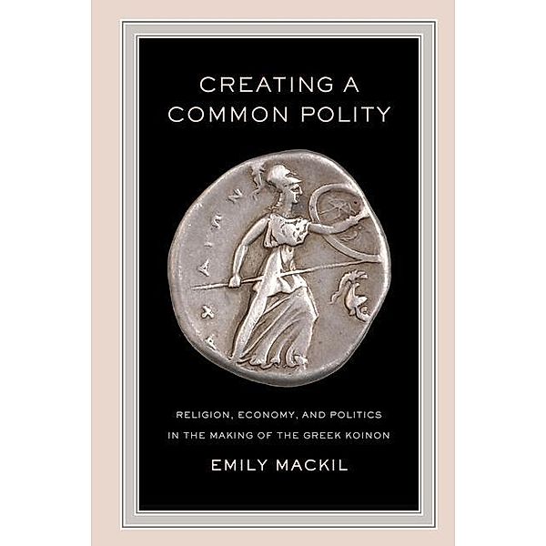 Creating a Common Polity / Hellenistic Culture and Society Bd.55, Emily Mackil