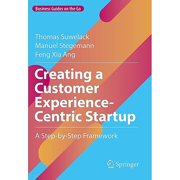 Creating a Customer Experience-Centric Startup / Business Guides on the Go, Thomas Suwelack, Manuel Stegemann, Feng Xia Ang