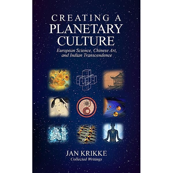 Creating a Planetary Culture: European Science, Chinese Art, and Indian Transcendence, Jan Krikke