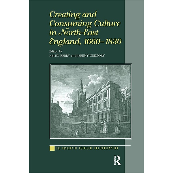 Creating and Consuming Culture in North-East England, 1660-1830, Helen Berry, Jeremy Gregory