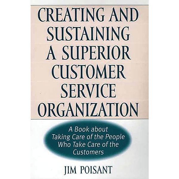 Creating and Sustaining a Superior Customer Service Organization, James Poisant