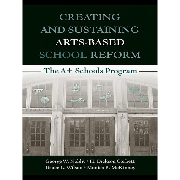 Creating and Sustaining Arts-Based School Reform, George W. Noblit, H. Dickson Corbett, Bruce L. Wilson, Monica B. McKinney