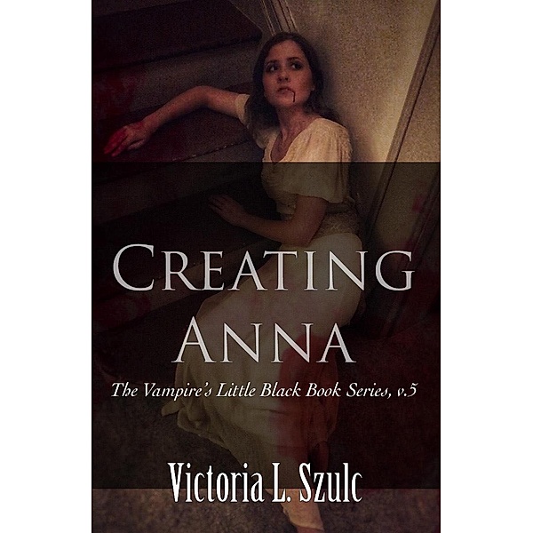 Creating Anna (The Vampire's Little Black Book Series, #5) / The Vampire's Little Black Book Series, Victoria L. Szulc