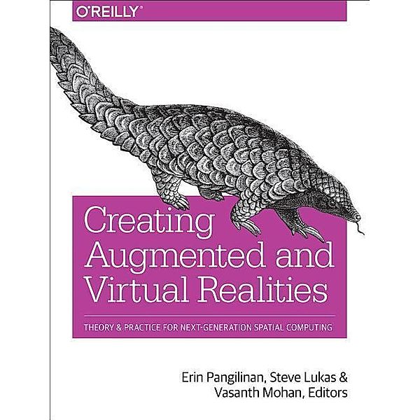 Creating Augmented and Virtual Realities: Theory and Practice for Next-Generation Spatial Computing, Erin Pangilinan, Steve Lukas, Vasanth Mohan