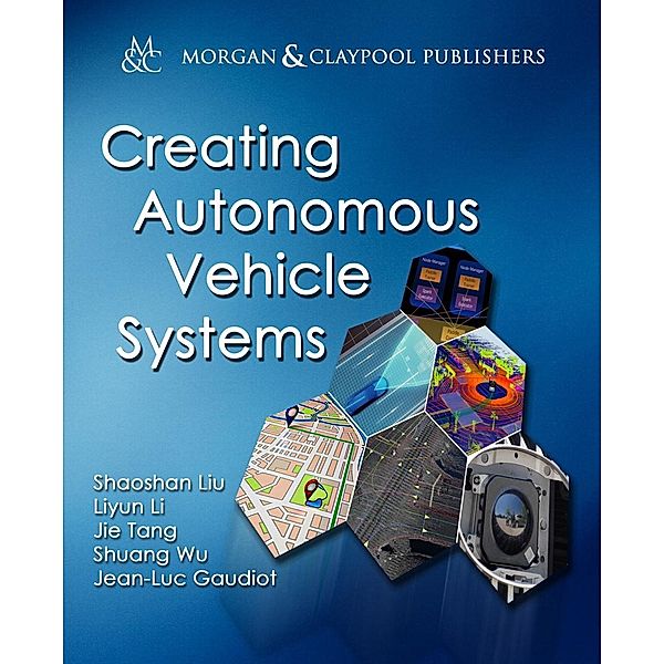 Creating Autonomous Vehicle Systems / Morgan & Claypool Publishers, Shaoshan Liu, Liyun Li, Jie Tang, Shuang Wu, Jean-Luc Gaudiot