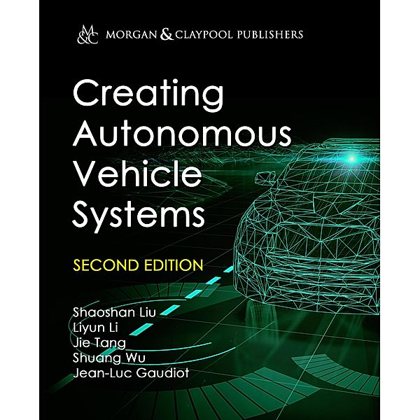 Creating Autonomous Vehicle Systems / Morgan & Claypool Publishers, Shaoshan Liu, Liyun Li, Jie Tang, Shuang Wu, Jean-Luc Gaudiot