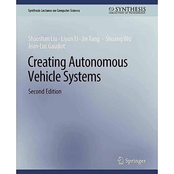 Creating Autonomous Vehicle Systems, Second Edition / Synthesis Lectures on Computer Science, Shaoshan Liu, Liyun Li, Jie Tang, Shuang Wu, Jean-Luc Gaudiot