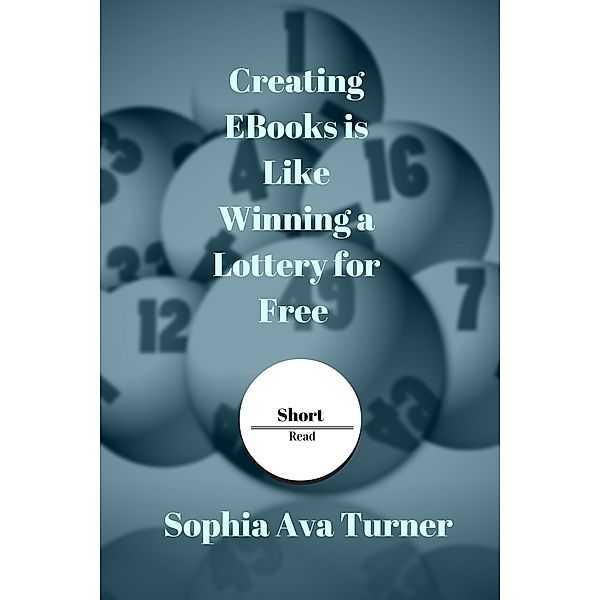 Creating EBooks is Like Winning a Lottery for Free (Short Read) / Short Read, Sophia Ava Turner