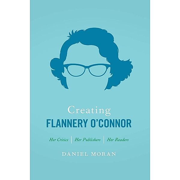 Creating Flannery O'Connor, Daniel Moran