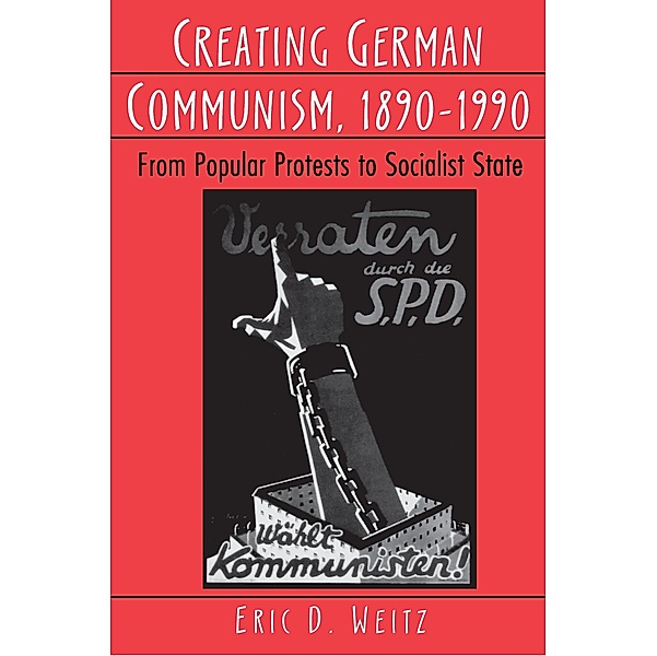 Creating German Communism, 1890-1990, Eric D. Weitz