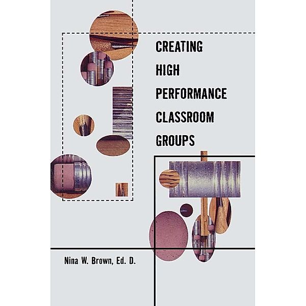 Creating High Performance Classroom Groups, Nina Brown