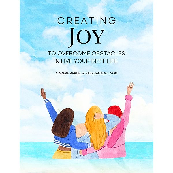 Creating Joy to Overcome Obstacles & Live Your Best Life, Stephanie Wilson, Makere Papuni