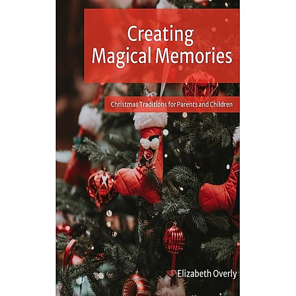 Creating Magical Memories:  Christmas Traditions for Parents and Children, Elizabeth Overly