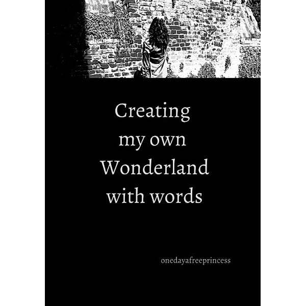 Creating my own Wonderland with words, Oneday afreeprincess
