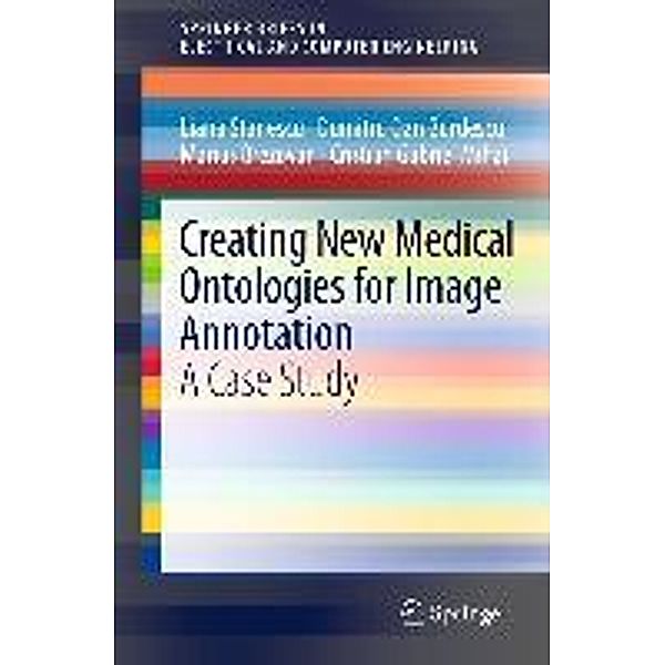 Creating New Medical Ontologies for Image Annotation / SpringerBriefs in Electrical and Computer Engineering, Liana Stanescu, Dumitru Dan Burdescu, Marius Brezovan, Cristian Gabriel Mihai